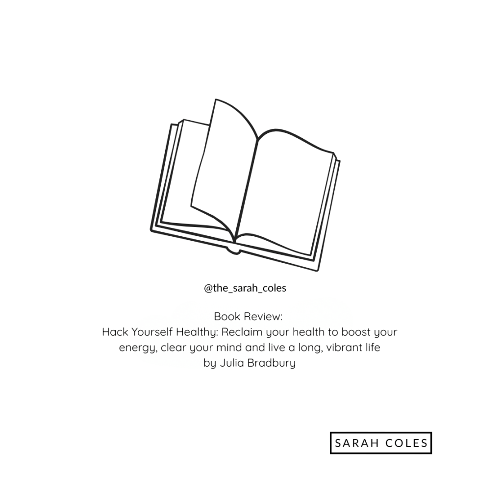 Hack Your Self Healthy. Reclaim your health to boost your energy, clear your mind and live a long vibrant life by Julia Bradbury. outline of book. sarah coles